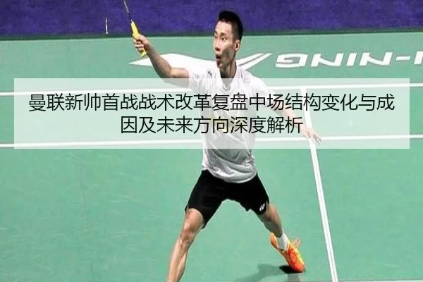 曼联新帅首战战术改革复盘中场结构变化与成因及未来方向深度解析