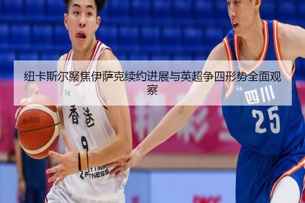 纽卡斯尔聚焦伊萨克续约进展与英超争四形势全面观察