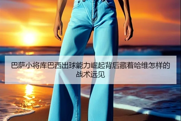 巴萨小将库巴西出球能力崛起背后藏着哈维怎样的战术远见