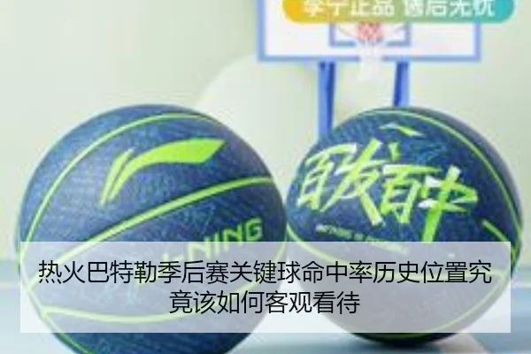 热火巴特勒季后赛关键球命中率历史位置究竟该如何客观看待