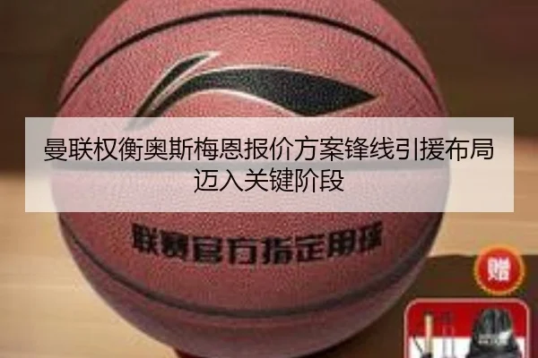 曼联权衡奥斯梅恩报价方案锋线引援布局迈入关键阶段