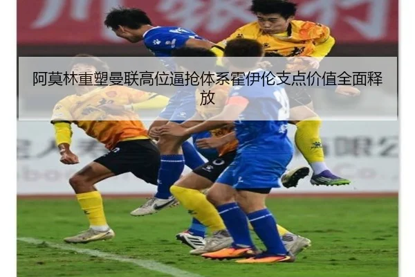 阿莫林重塑曼联高位逼抢体系霍伊伦支点价值全面释放